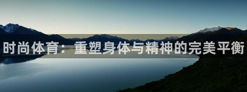 vsport体育官网下载平台:时尚体育:重塑身体与精神的完美